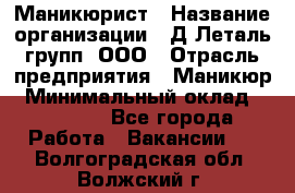 Маникюрист › Название организации ­ Д Леталь групп, ООО › Отрасль предприятия ­ Маникюр › Минимальный оклад ­ 15 000 - Все города Работа » Вакансии   . Волгоградская обл.,Волжский г.